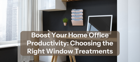 Boost Your Home Office Productivity: Choosing the Right Window Treatments