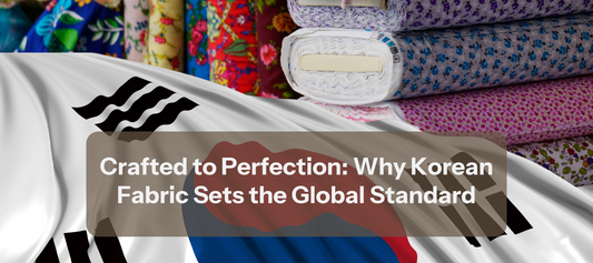Crafted to Perfection: Why Korean Fabric Sets the Global Standard