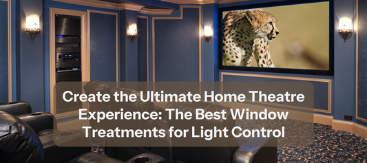 Create the Ultimate Home Theatre Experience: The Best Window Treatments for Light Control