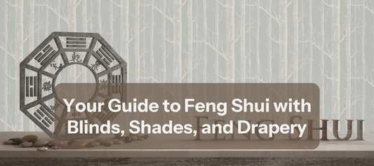 Your Guide to Feng Shui with Blinds, Shades, and Drapery